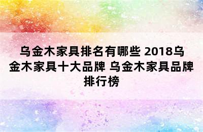 乌金木家具排名有哪些 2018乌金木家具十大品牌 乌金木家具品牌排行榜